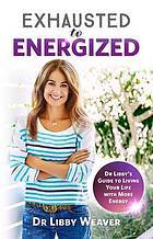 Exhausted to Energised: Dr Libby's Guide to Living Your Life with More Energy