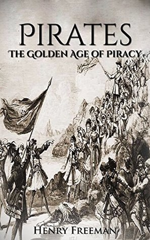 Pirates: The Golden Age of Piracy: A History From Beginning to End (Kindle Edition)