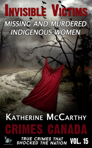 Invisible Victims: Missing & Murdered Indigenous Women (Crimes Canada: True Crimes That Shocked the Nation, #15)