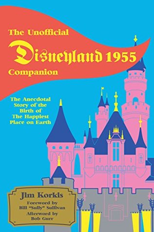 The Unofficial Disneyland 1955 Companion: The Anecdotal Story of the Birth of the Happiest Place on Earth (Kindle Edition)