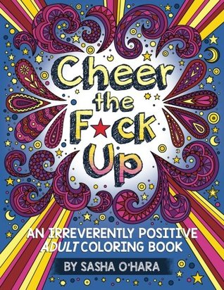Cheer the F*ck Up: An Irreverently Positive Adult Coloring Book (Irreverent Book Series)