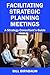 Facilitating Strategic Planning Meetings: A Strategy Consultant's Guide