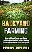 BACKYARD FARMING: How to Plan, Create and Grow a Healthy Sustainable Mini Farming Food Supply in your Own Backyard