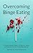 Overcoming Binge Eating: A Comprehensive Guide to Symptoms, Causes and Treatment of Your Overeating Disorder