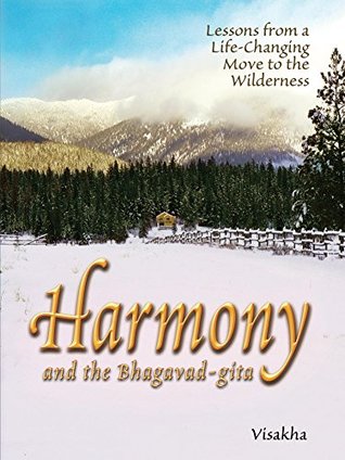 Harmony and the Bhagavad-gita: Lessons from a Life-Changing Move to the Wilderness (The Essence of the Bhagavad-gita)