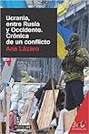 Ucrania, entre Rusia y Occidente. Crónica de un conflicto by Ana Lázaro