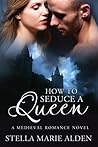 How to Seduce a Queen by Stella Marie Alden