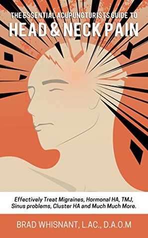 THE ESSENTIAL ACUPUNCTURIST GUIDE TO HEAD AND NECK PAIN: Effectively treat Migraines, cluster, tension and hormonal headaches and so much more! (Kindle Edition)