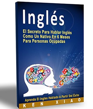 Inglés: El Secreto Para Hablar Inglés Como Un Nativo En 6 Meses Para Personas Con Poco Tiempo (Kindle Edition)