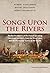 Songs Upon the Rivers: The ...