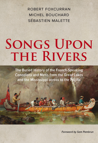 Songs Upon the Rivers: The Buried History of the French-Speaking Canadiens and Métis from the Great Lakes and the Mississippi across to the Pacific (Paperback)