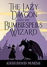 The Lazy Dragon and the Bumblespells Wizard by Kath Boyd Marsh