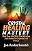 Crystal Healing Mastery by Jon Andre Lundal Crystal Healing Mastery by Jon Andre Lundal