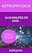 Astrophysics in 30 Minutes or Less: Simple-to-Understand Concepts for Beginners!