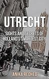 Utrecht: Sights and Secrets of Holland's smartest City (Travel Guide with some history of Utrecht and lost of fun!)