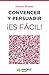 Convencer y persuadir ¡Es fácil!: 23 estrategias para que los demás quieran hacer lo que tú quieres que hagan (Spanish Edition)