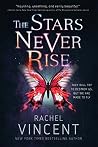 The Stars Never Rise by Rachel Vincent