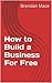 How to Build a Business For Free by Brendan Mace