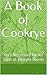 A Book of Cookrye: Very Necessary for All Such as Delight Therin