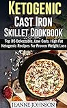 Ketogenic Cast Iron Skillet Cookbook: Top 35 Delectable, Low Carb, High Fat Ketogenic Recipes For Proven Weight Loss