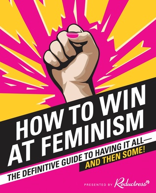 How to Win at Feminism: The Definitive Guide to Having It All—And Then Some! (Paperback)