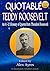 QUOTABLE TEDDY ROOSEVELT: An A to Z Glossary of Quotes from Theodore Roosevelt (Quotable Wisdom Books Book 26)
