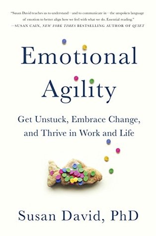 Emotional Agility: Get Unstuck, Embrace Change, and Thrive in Work and Life