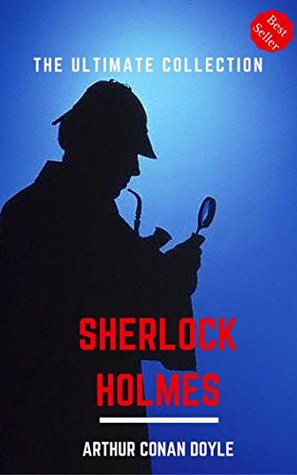 Sherlock Holmes: The Complete Novels and Stories, [All 56 Stories & 4 Novels],