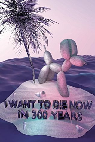 I Want To Die Now in 300 Years (Kindle Edition)