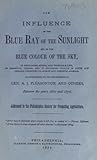 The Influence of the Blue Ray of the Sunlight and of the Blue Color of the Sky, In Developing Animal and Vegetable Life; In Arresting Disease and in Restoring Health in Acute and Chronic Disorders to Human and Domestic Animals