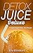 Detox Juice Deluxe: 15 Supercharged Detox Juice Recipes (Cleansing, Healthy Water, Detox, Purifying, Juice Recipes, Healthy Living, Smoothie Cleanse, Juice Detox, Raw Diet, Boost Health)
