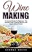 Wine Making: 14 Amazing Recipes for Beginners - The Ultimate Guide to Making Delicious and Organic Wine at Home! (Home Brew, Wine Making, Wine Recipes)