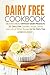 Dairy Free Cookbook - Delicious Meals without Dairy Products: 25 Dairy Free Dessert, Soups, Stews and Lots of Other Recipes to Go Dairy Free