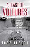 A Feast of Vultures: The Hidden Business of Democracy in India