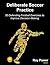 Deliberate Soccer Practice: 50 Defending Football Exercises to Improve Decision-Making