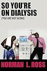 So You're On Dialysis (You Are Not Alone) So You're On Dialysis (You Are Not Alone)