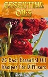 Essential Oils: 25 Best Essential Oil Recipes For Diffusers Essential Oils: 25 Best Essential Oil Recipes For Diffusers
