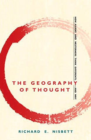 The Geography of Thought: How Asians and Westerners Think Differently - and Why