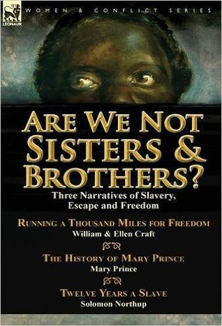 Are We Not Sisters & Brothers?: Three Narratives of Slavery, Escape and Freedom-Running a Thousand Miles for Freedom by William and Ellen Craft, The ... & Twelve Years a Slave by Solomon Northup