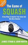 The Game of Squash: 5 Easy Ways to Improve Your Game and Win More Matches The Game of Squash: 5 Easy Ways to Improve Your Game and Win More Matches