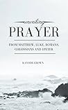 Unveiling Prayer From Matthew, Luke, Romans, Colossians and 1Peter Unveiling Prayer From Matthew, Luke, Romans, Colossians and 1Peter