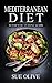 Mediterranean Diet: The Beginners Guide to Authentic Mediterranean Cuisine© (Over 100+ Recipes & 1 FULL Month Meal Plan for Healthy Weight Loss, Cookbook Guide)