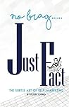 No Brag--Just Fact: The Subtle Art of Self-Marketing No Brag--Just Fact: The Subtle Art of Self-Marketing