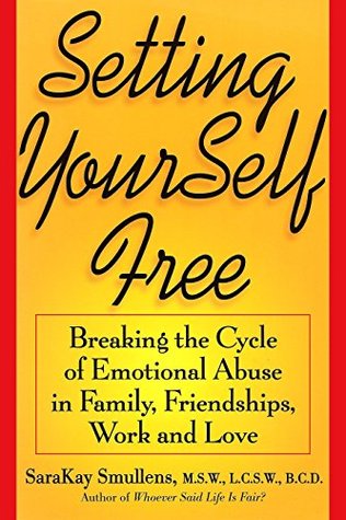 Setting Yourself Free Breaking The Cycle Of Emotional Abuse In Family Friendships Work And Love By Sarakay Smullens