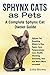 Sphynx Cats as Pets: Sphynx Cat Breeding, Where to Buy, Types, Care, Temperament, Cost, Health, Showing, Grooming, Diet and Much More Included! A Complete Sphynx Cat Owner Guide