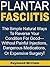 Plantar Fasciitis: The Simple Natural Ways To Reverse Your Condition For Good—Without Painful Injections, Dangerous Medications, Or Expensive Surgery!