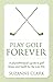 Play Golf Forever: A physiotherapist's guide to golf fitness and health for the over 50s