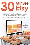 30 MINUTE ETSY: A Beginner’s Fast-Track Guide to Starting an Etsy Based E-Commerce Business… Learn the basics of Etsy in 30 Minutes or Less
