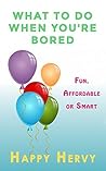Fun, Affordable and Smart Ways to Escape Bordem: Or Create a More Exciting Life!