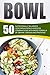 Bowl: 50 Nutritionally Balanced Vegetarian Bowls-Endless Combinations With Basic Formula Of Grains, Greens And Proteins